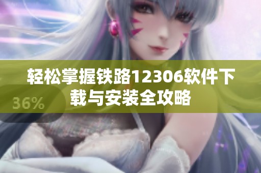 轻松掌握铁路12306软件下载与安装全攻略