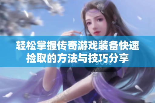 轻松掌握传奇游戏装备快速捡取的方法与技巧分享