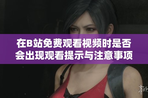 在B站免费观看视频时是否会出现观看提示与注意事项解析