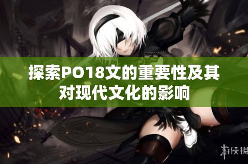 探索PO18文的重要性及其对现代文化的影响