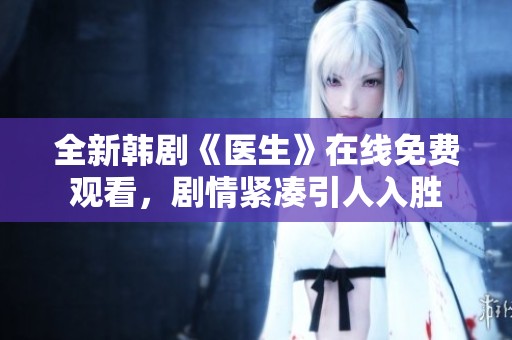 全新韩剧《医生》在线免费观看，剧情紧凑引人入胜