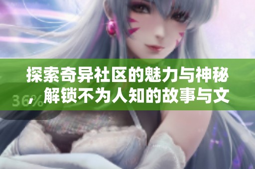 探索奇异社区的魅力与神秘，解锁不为人知的故事与文化