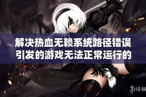 解决热血无赖系统路径错误引发的游戏无法正常运行的问题方法探讨