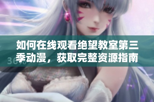 如何在线观看绝望教室第三季动漫，获取完整资源指南