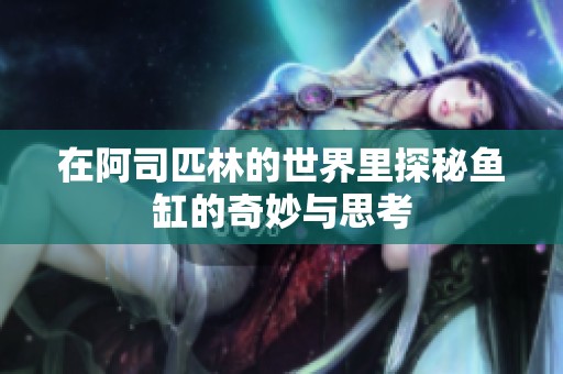 在阿司匹林的世界里探秘鱼缸的奇妙与思考