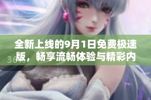 全新上线的9月1日免费极速版，畅享流畅体验与精彩内容