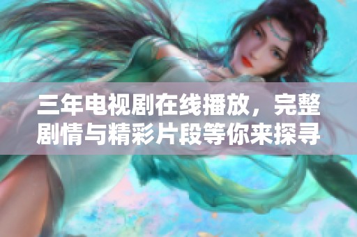 三年电视剧在线播放，完整剧情与精彩片段等你来探寻