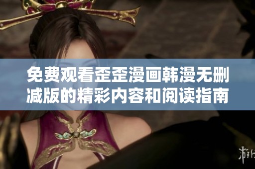 免费观看歪歪漫画韩漫无删减版的精彩内容和阅读指南