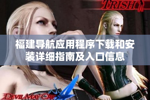 福建导航应用程序下载和安装详细指南及入口信息