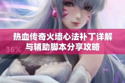 热血传奇火墙心法补丁详解与辅助脚本分享攻略