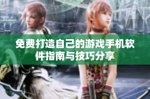 免费打造自己的游戏手机软件指南与技巧分享