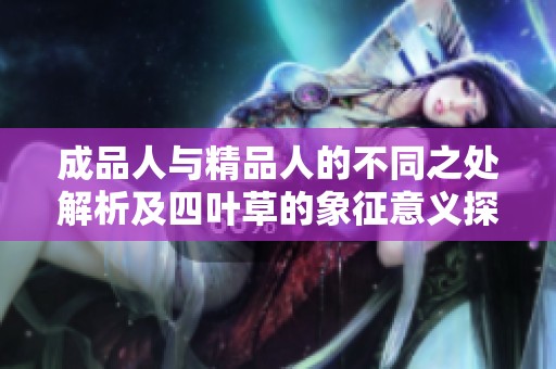 成品人与精品人的不同之处解析及四叶草的象征意义探讨
