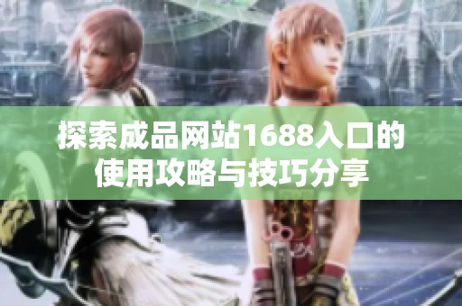 探索成品网站1688入口的使用攻略与技巧分享