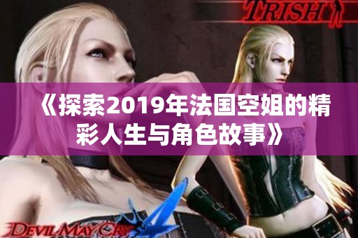 《探索2019年法国空姐的精彩人生与角色故事》
