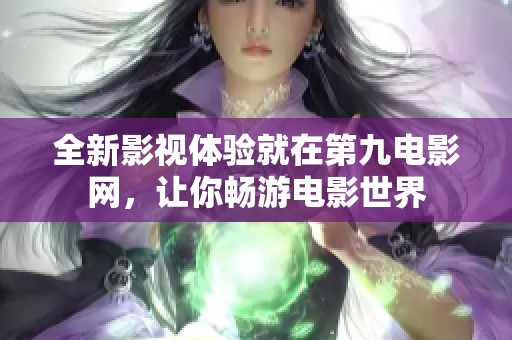 全新影视体验就在第九电影网，让你畅游电影世界