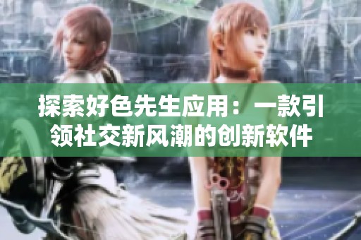 探索好色先生应用：一款引领社交新风潮的创新软件