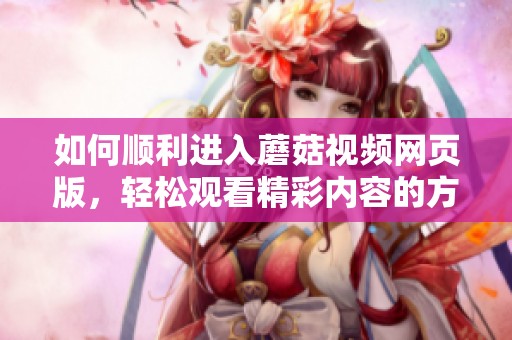 如何顺利进入蘑菇视频网页版，轻松观看精彩内容的方法分享