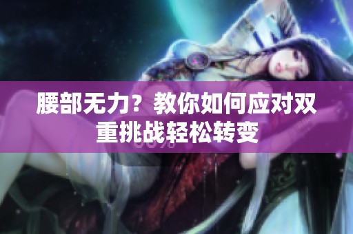 腰部无力？教你如何应对双重挑战轻松转变