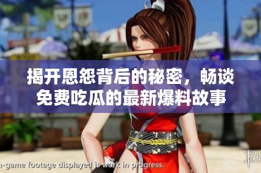 揭开恩怨背后的秘密，畅谈免费吃瓜的最新爆料故事