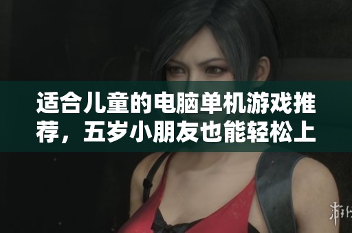 适合儿童的电脑单机游戏推荐，五岁小朋友也能轻松上手的十款游戏