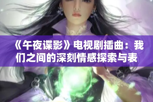 《午夜谍影》电视剧插曲：我们之间的深刻情感探索与表现