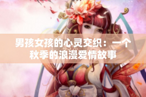 男孩女孩的心灵交织：一个秋季的浪漫爱情故事