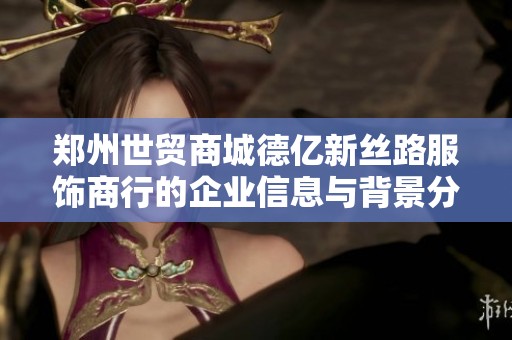 郑州世贸商城德亿新丝路服饰商行的企业信息与背景分析