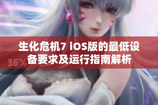 生化危机7 iOS版的最低设备要求及运行指南解析