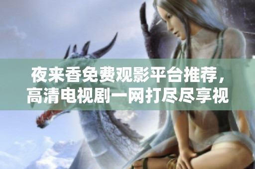 夜来香免费观影平台推荐，高清电视剧一网打尽尽享视听盛宴