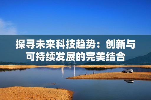 探寻未来科技趋势：创新与可持续发展的完美结合