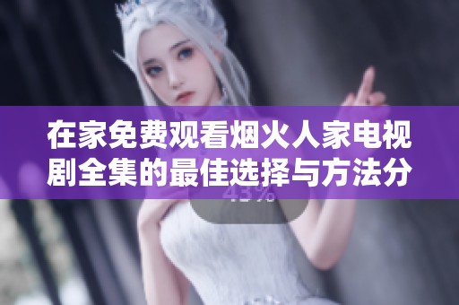在家免费观看烟火人家电视剧全集的最佳选择与方法分享