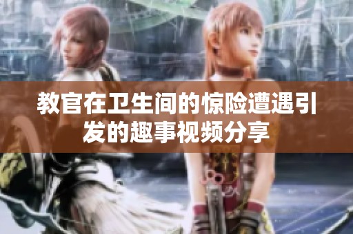教官在卫生间的惊险遭遇引发的趣事视频分享