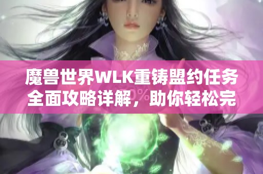 魔兽世界WLK重铸盟约任务全面攻略详解，助你轻松完成挑战