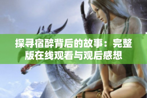 探寻宿醉背后的故事：完整版在线观看与观后感想