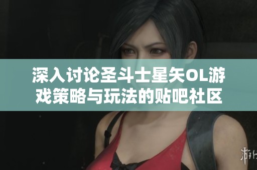 深入讨论圣斗士星矢OL游戏策略与玩法的贴吧社区