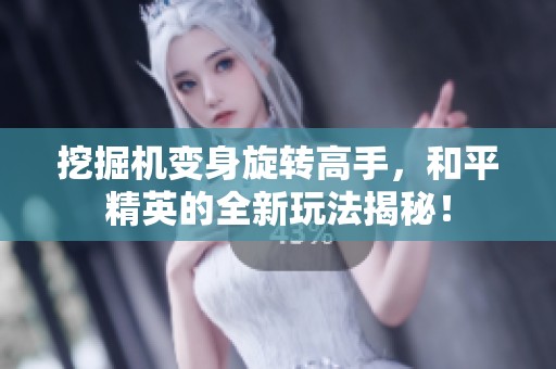 挖掘机变身旋转高手，和平精英的全新玩法揭秘！