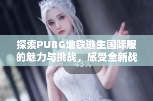 探索PUBG地铁逃生国际服的魅力与挑战，感受全新战场体验