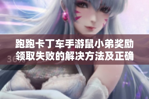 跑跑卡丁车手游鼠小弟奖励领取失败的解决方法及正确操作指南