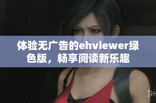 体验无广告的ehviewer绿色版，畅享阅读新乐趣