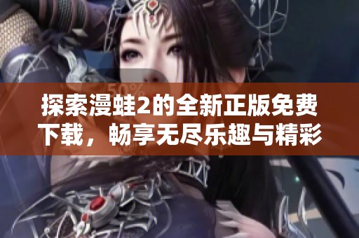 探索漫蛙2的全新正版免费下载，畅享无尽乐趣与精彩冒险！
