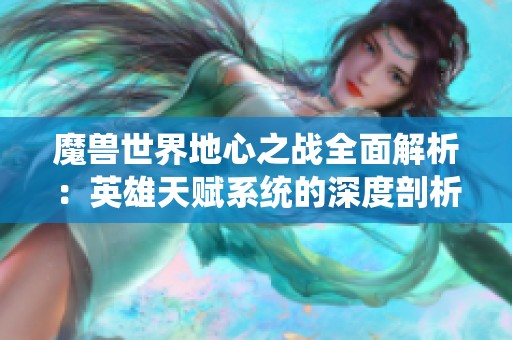 魔兽世界地心之战全面解析：英雄天赋系统的深度剖析与应用