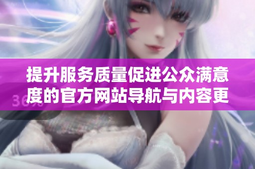 提升服务质量促进公众满意度的官方网站导航与内容更新新策略