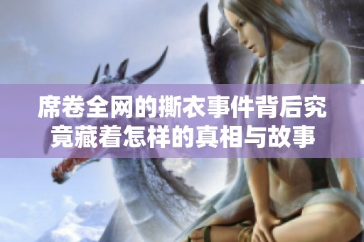 席卷全网的撕衣事件背后究竟藏着怎样的真相与故事