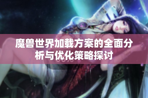 魔兽世界加载方案的全面分析与优化策略探讨