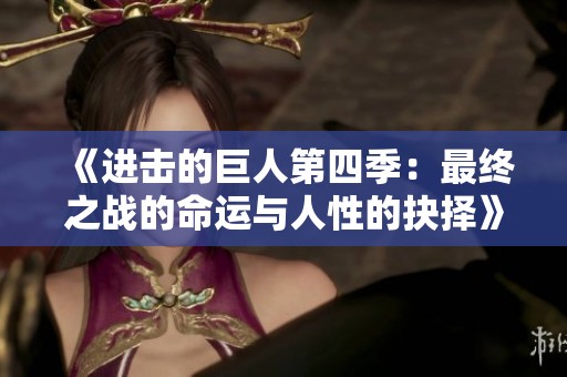 《进击的巨人第四季：最终之战的命运与人性的抉择》