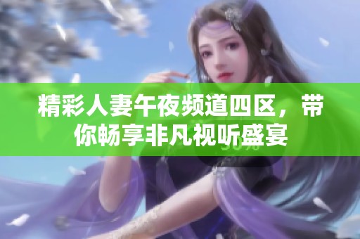 精彩人妻午夜频道四区，带你畅享非凡视听盛宴
