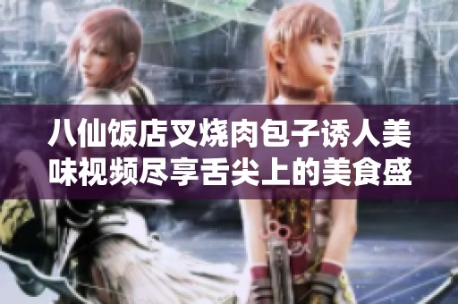 八仙饭店叉烧肉包子诱人美味视频尽享舌尖上的美食盛宴