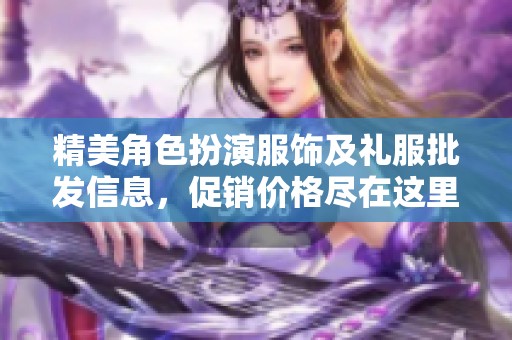 精美角色扮演服饰及礼服批发信息，促销价格尽在这里！