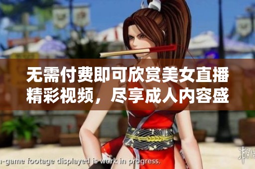 无需付费即可欣赏美女直播精彩视频，尽享成人内容盛宴