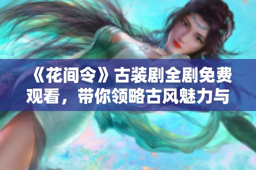 《花间令》古装剧全剧免费观看，带你领略古风魅力与浪漫故事